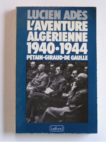 Lucien Adès - L'aventure algérienne. 1940 - 1944. Pétain - Giraud - De Gaulle