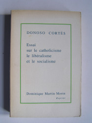Donoso Cortès - Essai sur le catholicisme, le libéralisme et le socialisme.