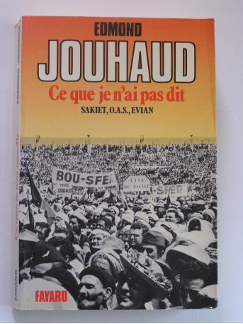 Général Edmond Jouhaud - Ce que je n'ai pas dit. Sakiet, O.A.S, Evian