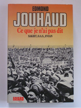 Général Edmond Jouhaud - Ce que je n'ai pas dit. Sakiet, O.A.S, Evian