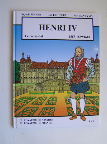 Renald Secher - Henri IV. Le roi soldat. 1553 - 1589/1610