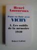 Henri Amouroux - Pour en finir avec Vichy. Tome 1. Les oublis de la mémoire, 1940 - Pour en finir avec Vichy. Tome 1. Les oublis de la mémoire, 1940