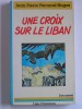 Jean-Pierre Peroncel-Hugoz - Une croix sur la Liban - Une croix sur la Liban