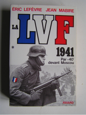 Eric Lefèvre et Jean Mabire - La L.V.F. 1941. Par -40° devant Moscou