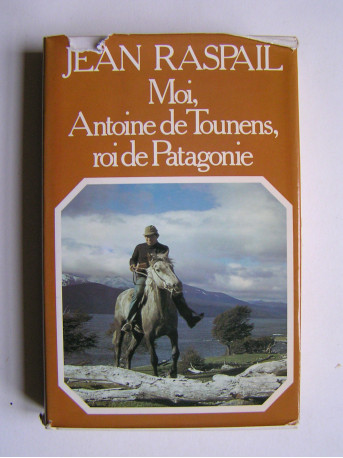 Jean Raspail - Moi, Antoine de Tounens, roi de Patagonie