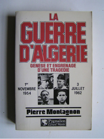 Pierre Montagnon - La guerre d'Algérie. Genèse et engrenage d'une tragédie. 1er novembre 1954 - 3 juillet 1962