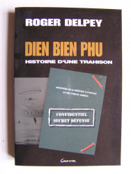 Roger Delpey - Diên Biên Phu. Histoire d'une trahison