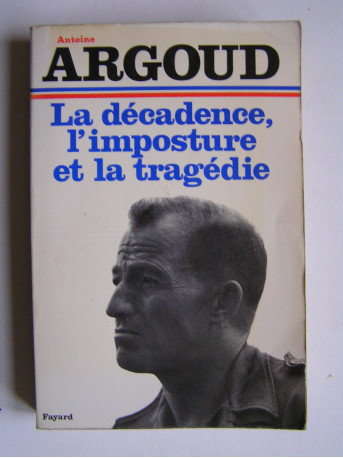 Colonel Antoine Argoud - La décadence, l'imposture et la tragédie