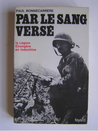 Paul Bonnecarrère - Par le sang versé. La Légion Etrangère en Indochine