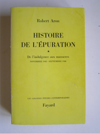 Robert Aron - Histoire de l'épuration. Tome 1. De l'indulgence aux massacres. Nov 1942 - Sept 1944