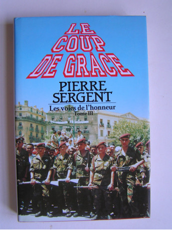 Pierre Sergent - Les voies de l'honneur. tome 3. Le coup de grâce