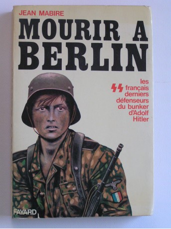 Jean Mabire - Mourir à Berlin. Les SS français derniers défenseurs du bunker d'Adolf Hitler