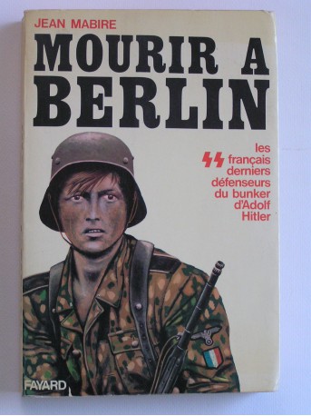 Jean Mabire - Mourir à Berlin. Les SS français derniers défenseurs du bunker d'Adolf Hitler