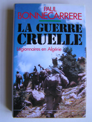 Paul Bonnecarrère - La guerre cruelle. Légionnaires en Algérie