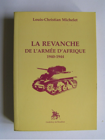Louis-Christian Michelet - La revanche de l'Armée d'Afrique. 1940 - 1944