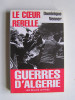 Dominique Venner - Le coeur rebelle. Guerres d'Algérie - Le coeur rebelle. Guerres d'Algérie