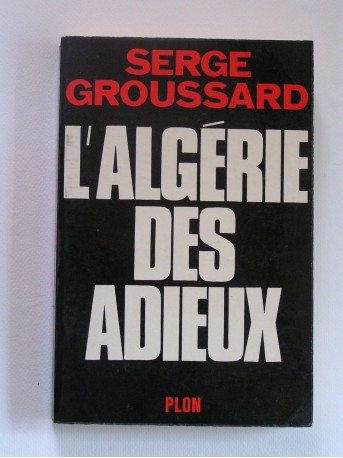 Serge Groussard - L'Algérie des adieux