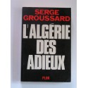 Serge Groussard - L'Algérie des adieux