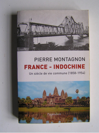 Pierre Montagnon - France - Indochine. Un siècle de vie commune (1858 - 1954)