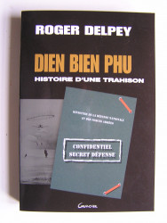 Roger Delpey - Diên Biên Phu. Histoire d'une trahison