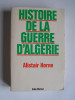 Alistair Horne - Histoire de la guerre d'Algérie - Histoire de la guerre d'Algérie