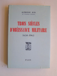 Maréchal Alphonse Juin - Trois siècles d'obéissance militaire. 1650 - 1963
