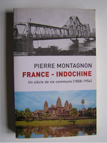 Pierre Montagnon - France - Indochine. Un siècle de vie commune (1858 - 1954)