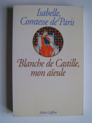 Isabelle Comtesse de Paris - Blanche de Castille, mon aïeule