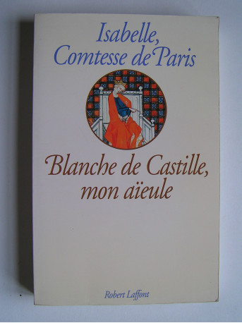 Isabelle Comtesse de Paris - Blanche de Castille, mon aïeule