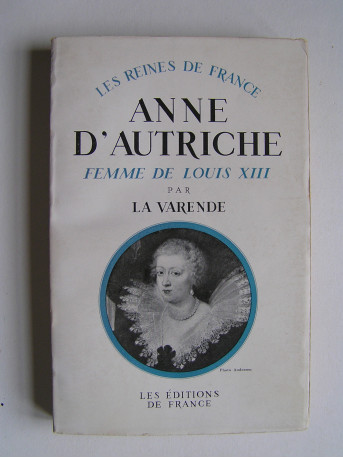 Jean de La Varende - Anne d'Autriche. Femme de Louis XIII. 1601 - 1666