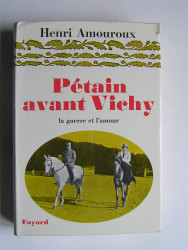 Henri Amouroux - Pétain avant Vichy. La guerre et l'amour