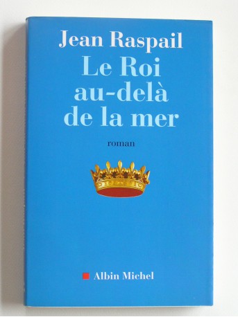 Jean Raspail - Le roi au-delà de la mer
