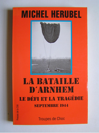 Michel Herubel - la bataille d'Arnhem. Le défi et la tragédie. Septembre 1944