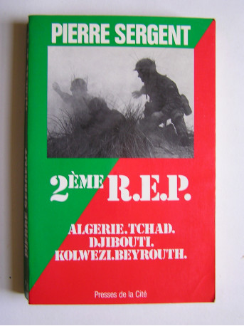 Pierre Sergent - 2ème R.E.P. Algérie. Tchad. Djibouti. Kolwezi. Beyrouth