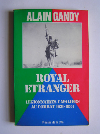 Alain Gandy - Royal Etranger. Légionnaires cavaliers au combat. 1921 - 1984