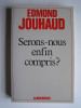 Général Edmond Jouhaud - Serons-nous enfin compris? - Serons-nous enfin compris?