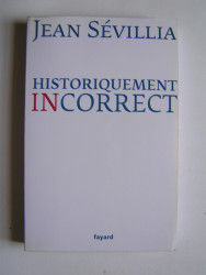 jean Sévillia - Historiquement incorrect