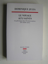 Dominique Julia - Le voyage aux Saints. Les pélerinages dans l'Occident moderne (XVe - XVIIIe siècle)