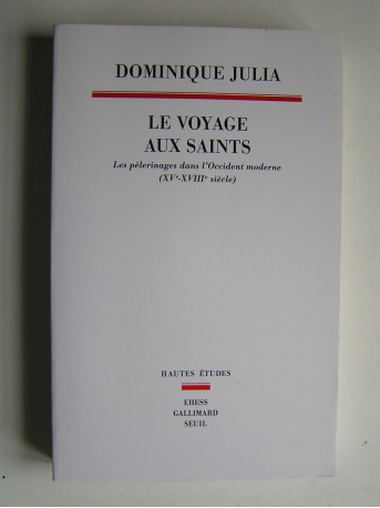 Dominique Julia - Le voyage aux Saints. Les pélerinages dans l'Occident moderne (XVe - XVIIIe siècle)