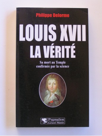 Philippe Delorme - Louis XVII, la vérité. Sa mort au Temple confirmé par la science
