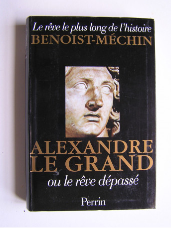 Jacques Benoist-Mechin - Alexandre le Grand ou le rêve dépassé