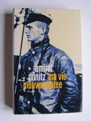 Grand-Amiral Dönitz - Ma vie mouvementée. 1891 - 1945