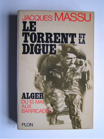 Général Jacques Massu - Le torrent et la digue. Alger, du 13 mai aux Barricades