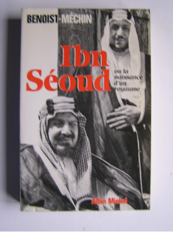 Jacques Benoist-Mechin - Ibn Séoud ou la naissance d'un royaume