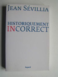Jean Sévillia - Historiquement incorrect