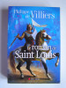 Philippe de Villiers - Le roman de Saint Louis - Le roman de Saint Louis