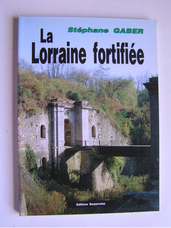 Stéphane Gaber - La Lorraine fortifiée. 1870 - 1940. De Séré de Rivières à Maginot.