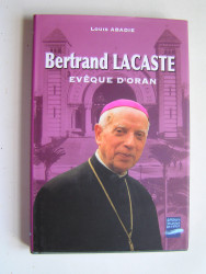 Louis Abadie - Bertrand Lacaste. Evêque d'Oran. 1897 - 1994.