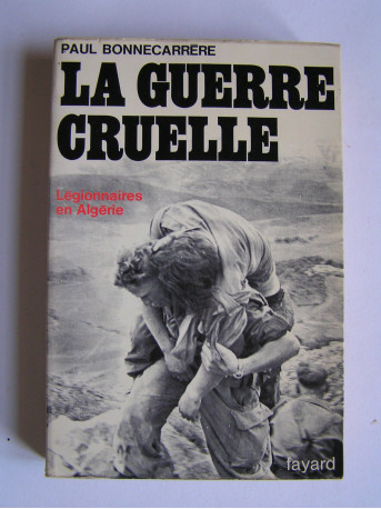 Paul Bonnecarrère - La guerre cruelle. Légionnaires en Algérie