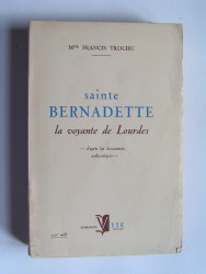 Chanoine Francis Trochu - Sainte Bernadette. La voyante de Lourdes.